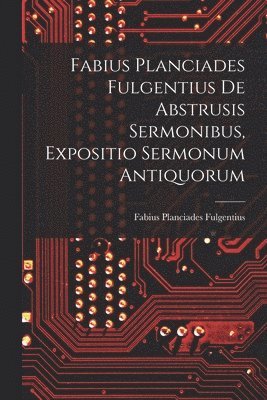 Fabius Planciades Fulgentius de Abstrusis Sermonibus, Expositio Sermonum Antiquorum (inbunden)