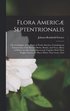 Flora Americ� Septentrionalis; Or a Catalogue of the Plants of North America. Containing an Enumeration of the Known Herbs, Shrubs, and Trees, Many of Which Are But Lately Discovered; Together With...
