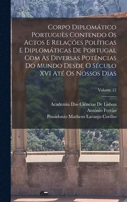 Corpo Diplomtico Portugus Contendo Os Actos E Relaes Polticas E Diplomticas De Portugal Com As Diversas Potncias Do Mundo Desde O Sculo XVI At Os Nossos Dias; Volume 12 (hftad)