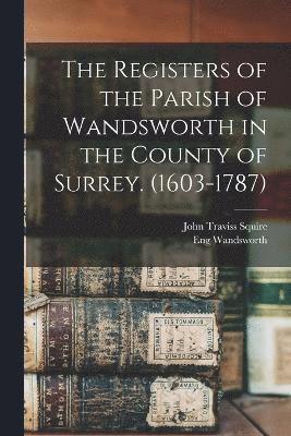 The Registers of the Parish of Wandsworth in the County of Surrey. (1603-1787) (hftad)