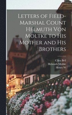 Letters of Field-Marshal Count Helmuth von Moltke to his Mother and his Brothers (inbunden)