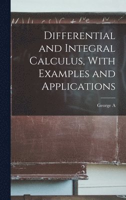 Differential and Integral Calculus, With Examples and Applications ...