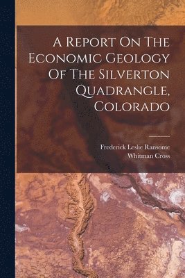 Report On The Economic Geology Of The Silverton Quadrangle, Colorado (h�ftad)