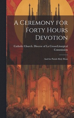 A Ceremony for Forty Hours Devotion: and for Parish Holy Hour (häftad)