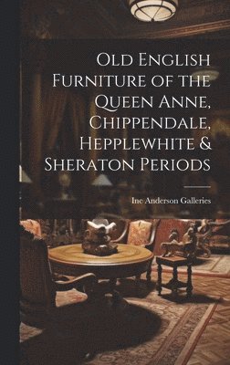 Old English Furniture of the Queen Anne, Chippendale, Hepplewhite & Sheraton Periods (häftad)