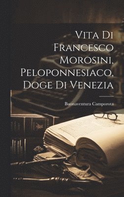 Vita Di Francesco Morosini, Peloponnesiaco, Doge Di Venezia (häftad)