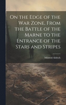 On the Edge of the war Zone, From the Battle of the Marne to the Entrance of the Stars and Stripes (inbunden)