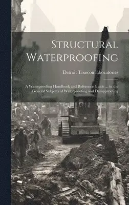 Structural Waterproofing; a Waterproofing Handbook and Reference Guide ...