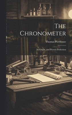Chronometer; Its Origin, and Present Perfection (inbunden)