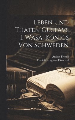 Leben Und Thaten Gustavs I. Wasa, K�nigs Von Schweden (inbunden)