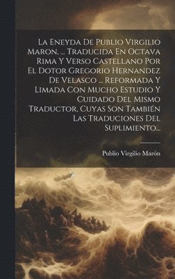Eneyda De Publio Virgilio Maron, ... Traducida En Octava Rima Y Verso Castellano Por El Dotor Gregorio Hernandez De Velasco ... Reformada Y Limada Con Mucho Estudio Y Cuidado Del Mismo Traductor, C... (hftad)
