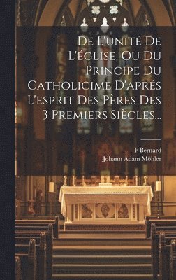 De L'unit De L'glise, Ou Du Principe Du Catholicime D'aprs L'esprit Des Pres Des 3 Premiers Sicles... (hftad)