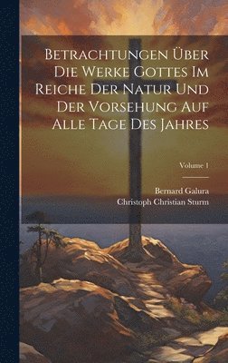 Betrachtungen ber Die Werke Gottes Im Reiche Der Natur Und Der Vorsehung Auf Alle Tage Des Jahres; Volume 1 (inbunden)