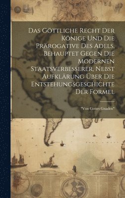 Das Göttliche Recht Der Könige Und Die Prärogative Des Adels, Behauptet Gegen Die Modernen Staatsverbesserer, Nebst Aufklärung Über Die Entstehungsgeschichte Der Formel (inbunden)