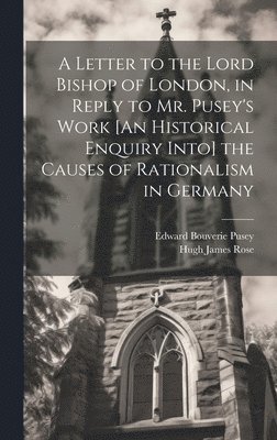 A Letter to the Lord Bishop of London, in Reply to Mr. Pusey's Work [An Historical Enquiry Into] the Causes of Rationalism in Germany (inbunden)