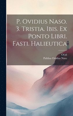 P. Ovidius Naso. 3. Tristia. Ibis. Ex Ponto Libri. Fasti. Halieutica (hftad)