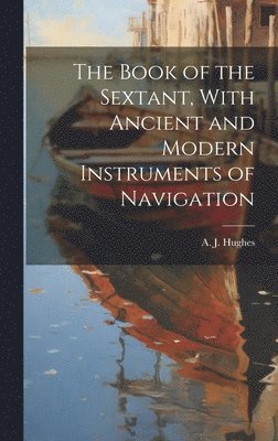 Book of the Sextant, With Ancient and Modern Instruments of Navigation (häftad)