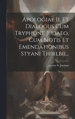 Apologiae Ii. Et Dialogus Cum Tryphone Judaeo, Cum Notis Et Emendationibus Styani Thirlbii... (h�ftad)