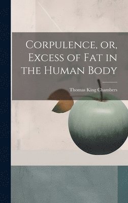 Corpulence, or, Excess of Fat in the Human Body (inbunden)