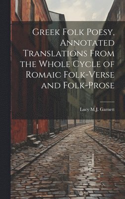 Greek Folk Poesy, Annotated Translations From the Whole Cycle of Romaic Folk-Verse and Folk-Prose (hftad)