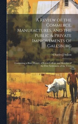 Review of the Commerce, Manufactures, and the Public & Private Improvements of Galesburg (hftad)
