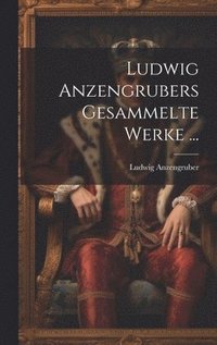 Ludwig Anzengrubers Gesammelte Werke ... (inbunden)