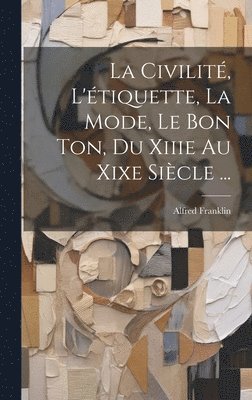 Civilit, L'tiquette, La Mode, Le Bon Ton, Du Xiiie Au Xixe Sicle ... (hftad)