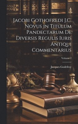Jacobi Gothofredi J.C. Novus in Titulum Pandectarum De Diversis Regulis Iuris Antiqui Commentarius; Volume 2 (hftad)