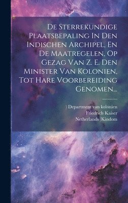 De Sterrekundige Plaatsbepaling In Den Indischen Archipel, En De Maatregelen, Op Gezag Van Z. E. Den Minister Van Kolonien, Tot Hare Voorbereiding Genomen... (inbunden)