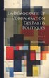D�mocratie Et L'organisation Des Partis Politiques; Volume 2