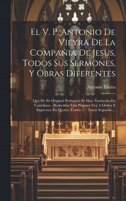 V. P. Antonio De Vieyra De La Compaia De Jesus, Todos Sus Sermones, Y Obras Diferentes (hftad)
