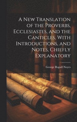 New Translation of the Proverbs, Ecclesiastes, and the Canticles, With Introductions, and Notes, Chiefly Explanatory (hftad)