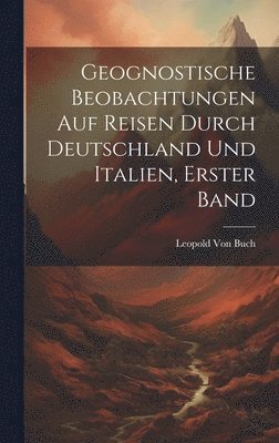 Geognostische Beobachtungen Auf Reisen Durch Deutschland Und Italien, Erster Band (inbunden)