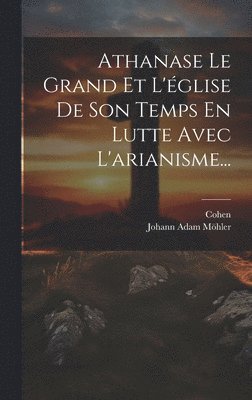 Athanase Le Grand Et L'glise De Son Temps En Lutte Avec L'arianisme... (hftad)