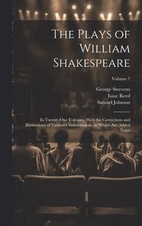 The Plays of William Shakespeare; in Twenty-one Volumes, With the Corrections and Illustrations of Various Commentators, to Which Are Added Notes; Volume 7 (inbunden)