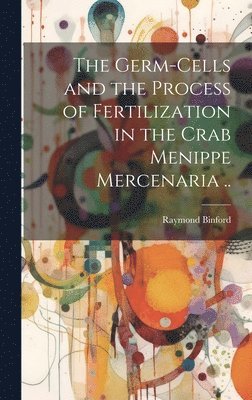 Germ-cells and the Process of Fertilization in the Crab Menippe Mercenaria .. (inbunden)