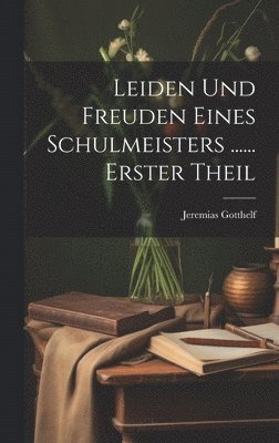 Leiden Und Freuden Eines Schulmeisters ...... Erster Theil (hftad)