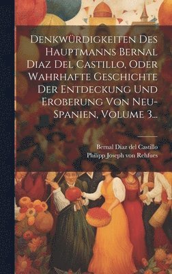 Denkw�rdigkeiten Des Hauptmanns Bernal Diaz Del Castillo, Oder Wahrhafte Geschichte Der Entdeckung Und Eroberung Von Neu-spanien, Volume 3... (h�ftad)