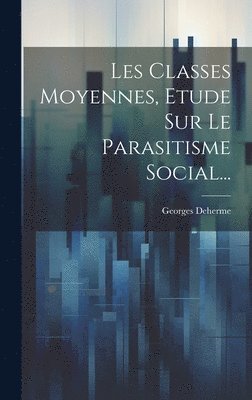 Les Classes Moyennes, Etude Sur Le Parasitisme Social... (häftad)