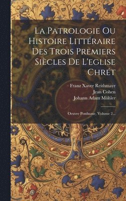 Patrologie Ou Histoire Littraire Des Trois Premiers Sicles De L'eglise Chrt (hftad)