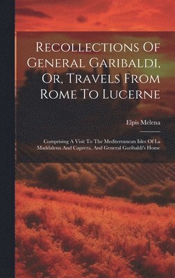 Recollections Of General Garibaldi, Or, Travels From Rome To Lucerne (inbunden)