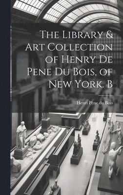 Library & Art Collection of Henry De Pene Du Bois, of New York. B (inbunden)