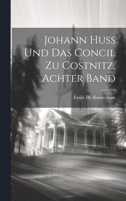 Johann Huss Und Das Concil Zu Costnitz, Achter Band