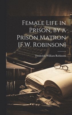 Female Life in Prison, by a Prison Matron [F.W. Robinson] (inbunden)