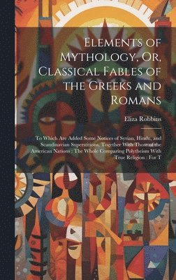 Elements of Mythology, Or, Classical Fables of the Greeks and Romans (häftad)