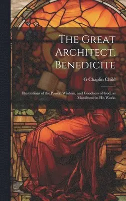 Great Architect. Benedicite; Illustrations of the Power, Wisdom, and ...