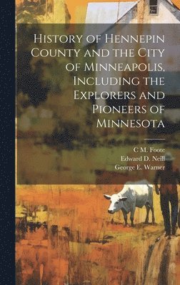 History of Hennepin County and the City of Minneapolis, Including the Explorers and Pioneers of Minnesota (h�ftad)