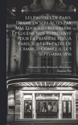 Les pauvres de Paris, drame en sept actes par MM. Edouard Brisebarre et Eugne Nus. Reprsent pour la premire fois,  Paris, sur le thatre de l'Ambigu-Comique, le 5 septembre 1856 (hftad)
