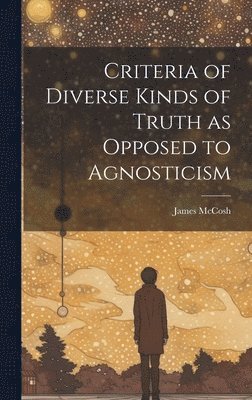 Criteria of Diverse Kinds of Truth as Opposed to Agnosticism (inbunden)
