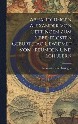 Abhandlungen Alexander von Oettingen zum Siebenzigsten Geburtstag Gewidmet von Freunden und Schülern (häftad)